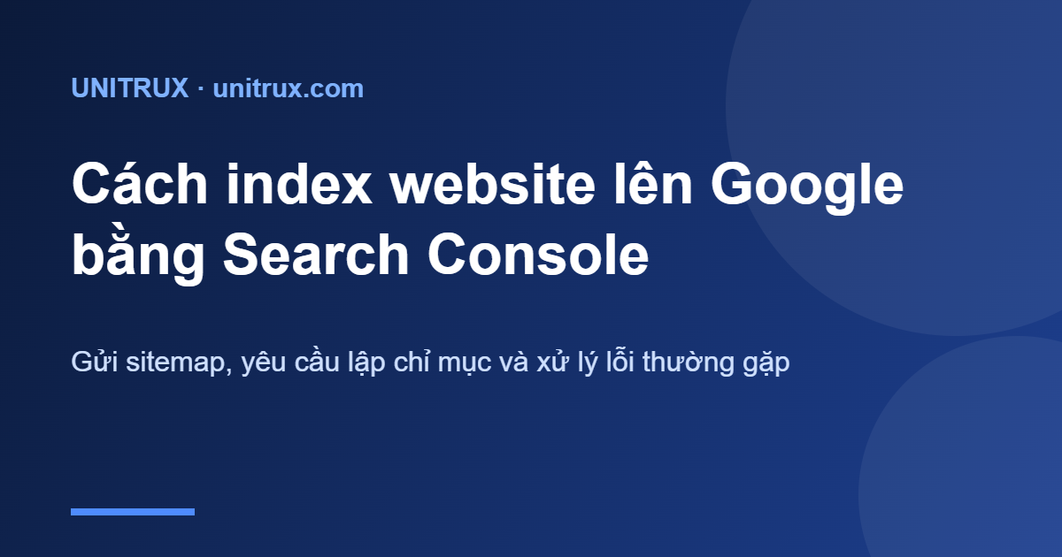 Cách index website lên Google nhanh: Hướng dẫn Search Console từ A–Z